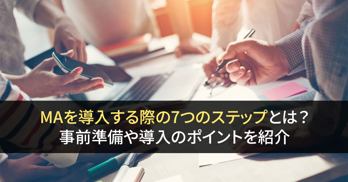 MAを導入する際の7つのステップとは？ 事前準備や導入のポイントを紹介