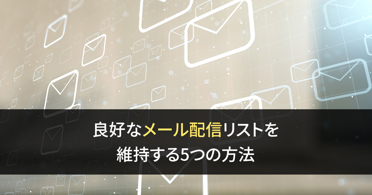 良好なメール配信リストを維持する5つの方法