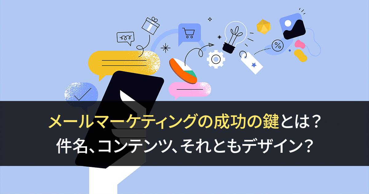 メールマーケティングの成功の鍵とは？ 件名、コンテンツ、それともデザイン？