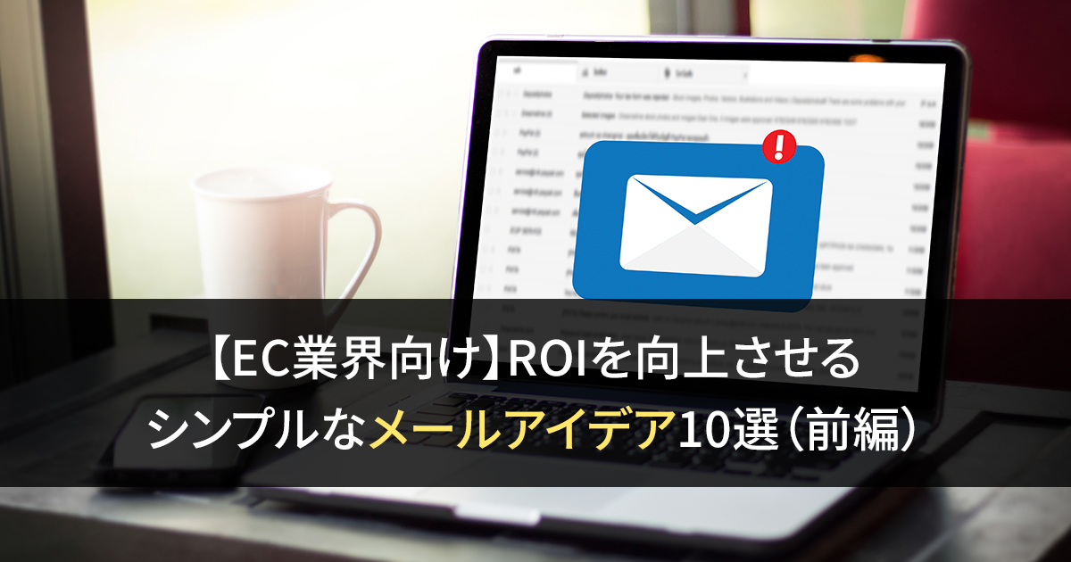 【EC業界向け】ROIを向上させる シンプルなメールアイデア10選（前編）