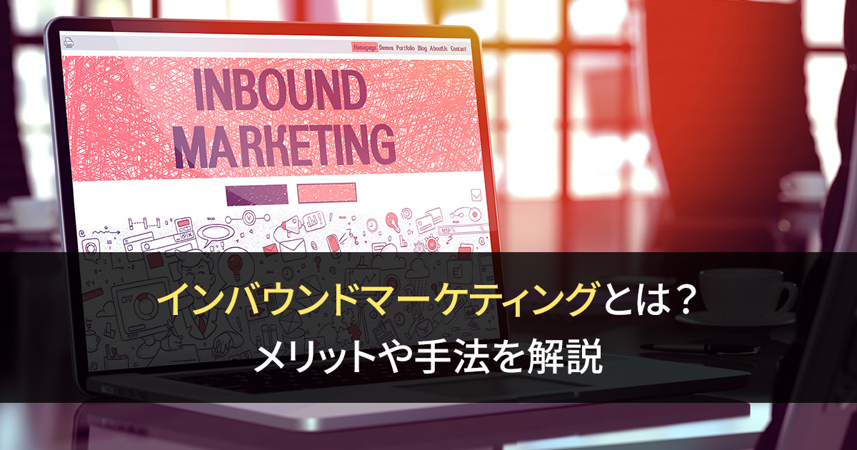 インバウンドマーケティングとは？ メリットや手法を解説