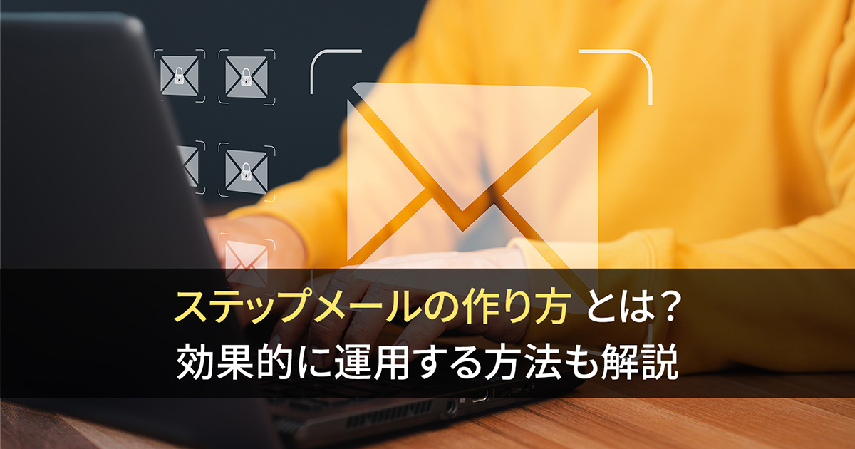 ステップメールの作り方とは？ 効果的に運用する方法も解説