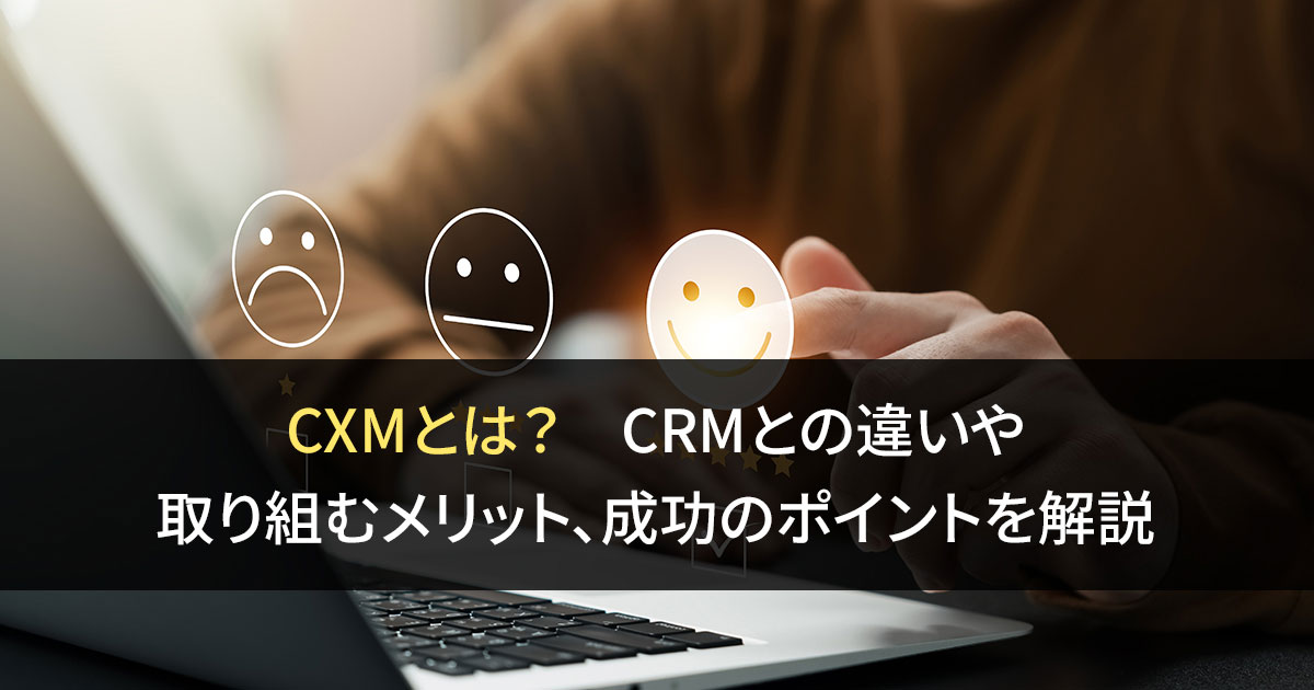 CXMとは？　CRMとの違いや取り組むメリット、成功のポイントを解説