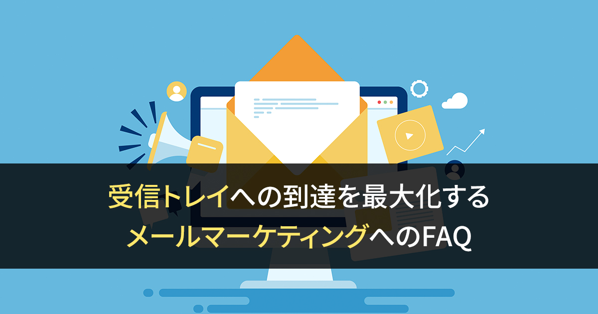 受信トレイへの到達を最大化するメールマーケティングへのFAQ