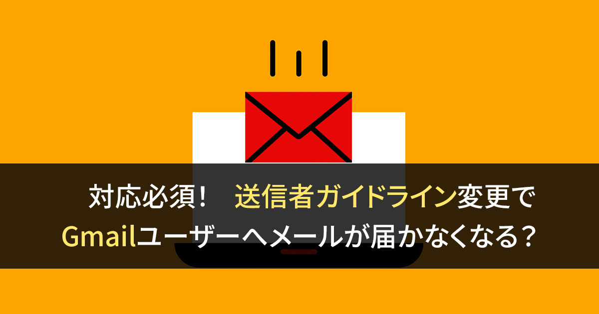 対応必須！ 送信者ガイドライン変更でGmailユーザーへメールが届かなくなる？